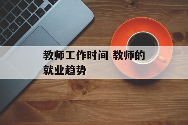 教师工作时间 教师的就业趋势-第1张图片-