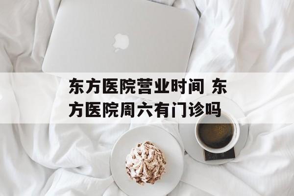 东方医院营业时间 东方医院周六有门诊吗-第1张图片-