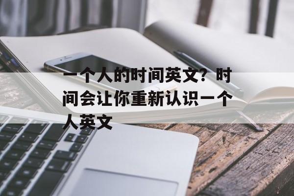 一个人的时间英文？时间会让你重新认识一个人英文-第1张图片-