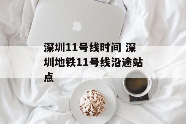 深圳11号线时间 深圳地铁11号线沿途站点-第1张图片-