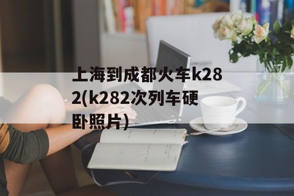 上海到成都火车k282(k282次列车硬卧照片)-第1张图片-