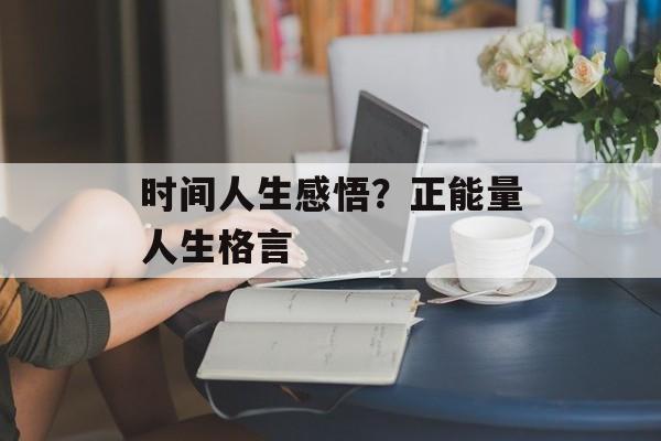 时间人生感悟？正能量人生格言-第1张图片-