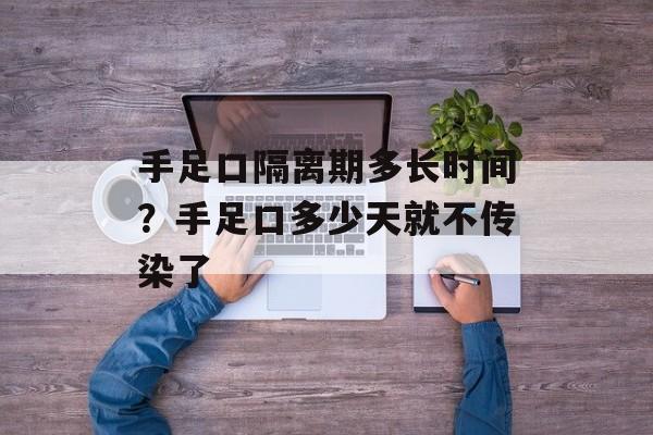 手足口隔离期多长时间？手足口多少天就不传染了-第1张图片-