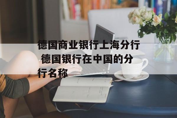 德国商业银行上海分行 德国银行在中国的分行名称-第1张图片-