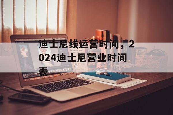 迪士尼线运营时间，2024迪士尼营业时间表-第1张图片-