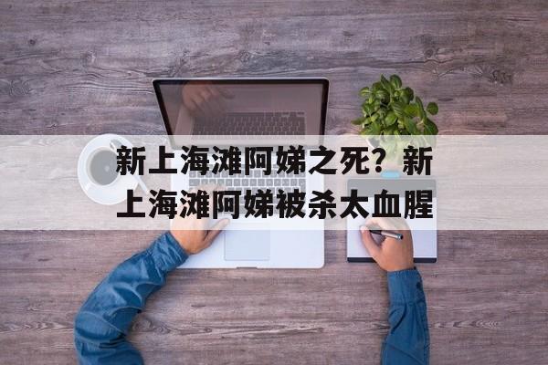 新上海滩阿娣之死？新上海滩阿娣被杀太血腥-第1张图片-