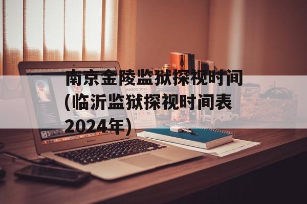 南京金陵监狱探视时间(临沂监狱探视时间表2024年)-第1张图片-