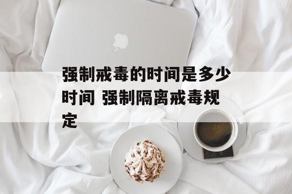 强制戒毒的时间是多少时间 强制隔离戒毒规定-第1张图片-