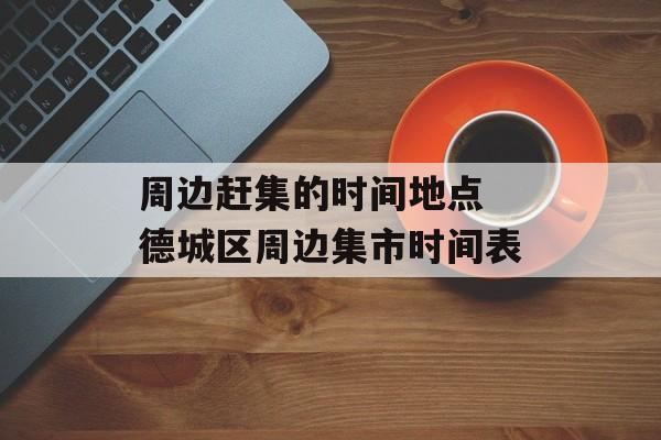 周边赶集的时间地点 德城区周边集市时间表-第1张图片-