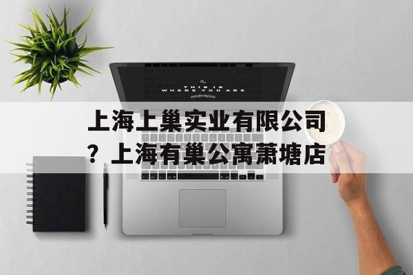 上海上巢实业有限公司？上海有巢公寓萧塘店-第1张图片-