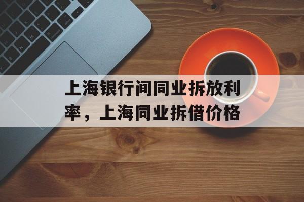 上海银行间同业拆放利率，上海同业拆借价格-第1张图片-