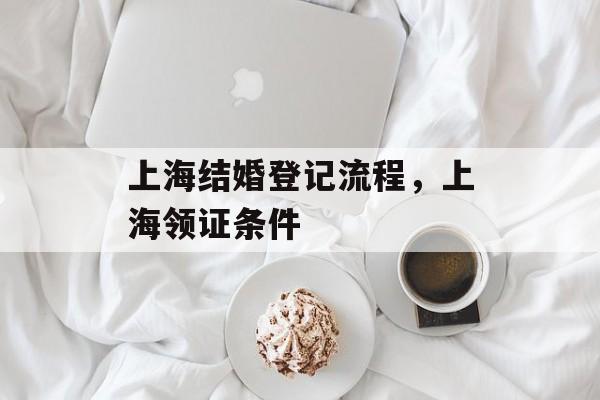 上海结婚登记流程，上海领证条件-第1张图片-