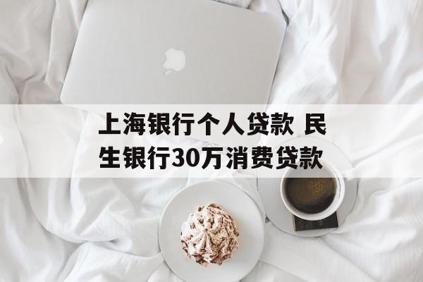 上海银行个人贷款 民生银行30万消费贷款-第1张图片-