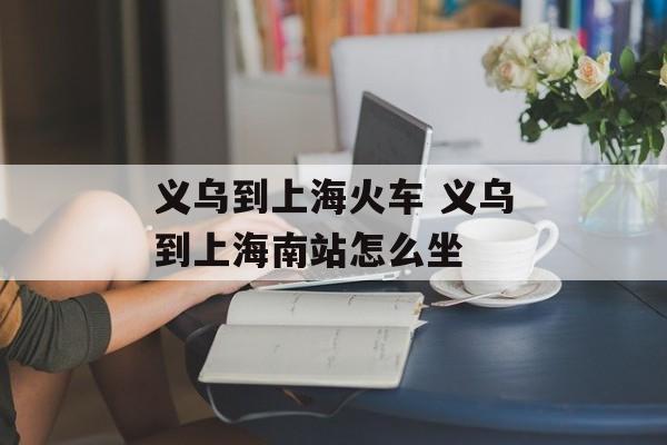 义乌到上海火车 义乌到上海南站怎么坐-第1张图片-