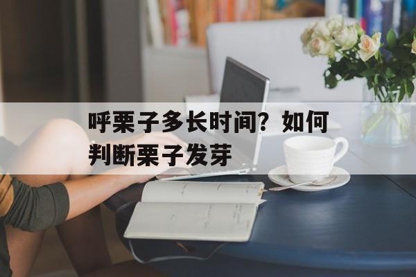呼栗子多长时间？如何判断栗子发芽-第1张图片-