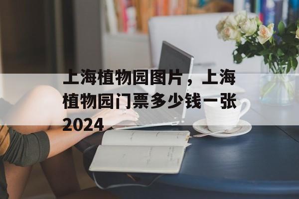 上海植物园图片，上海植物园门票多少钱一张2024-第1张图片-