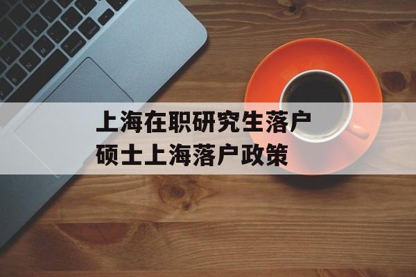 上海在职研究生落户 硕士上海落户政策-第1张图片-