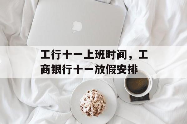 工行十一上班时间，工商银行十一放假安排-第1张图片-