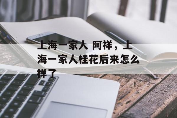 上海一家人 阿祥，上海一家人桂花后来怎么样了-第1张图片-