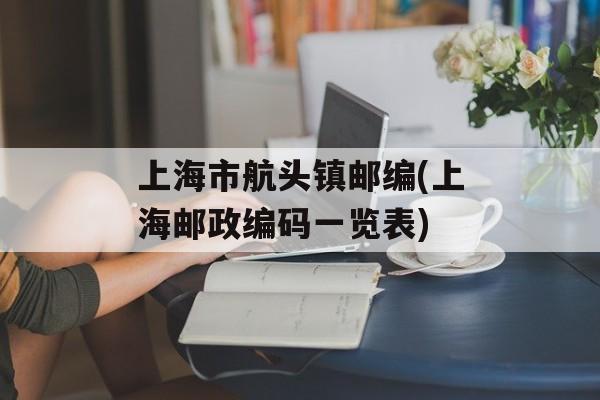 上海市航头镇邮编(上海邮政编码一览表)-第1张图片-