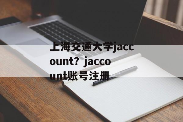 上海交通大学jaccount？jaccount账号注册-第1张图片-