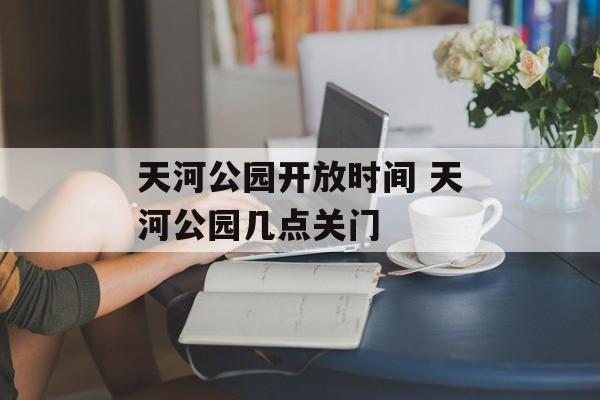 天河公园开放时间 天河公园几点关门-第1张图片-