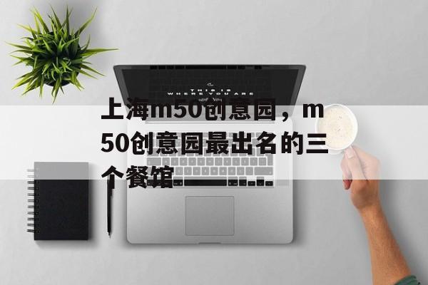 上海m50创意园，m50创意园最出名的三个餐馆-第1张图片-