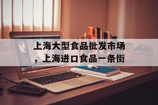 上海大型食品批发市场，上海进口食品一条街-第1张图片-