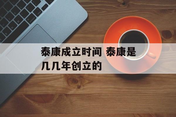 泰康成立时间 泰康是几几年创立的-第1张图片-