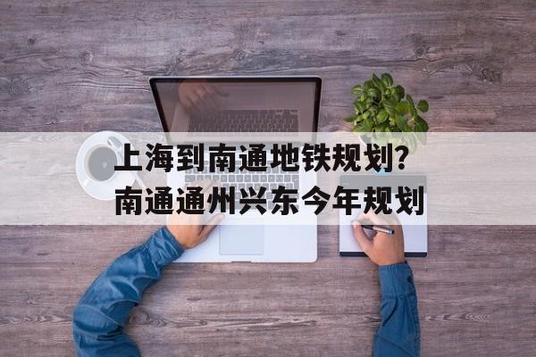 上海到南通地铁规划？南通通州兴东今年规划-第1张图片-