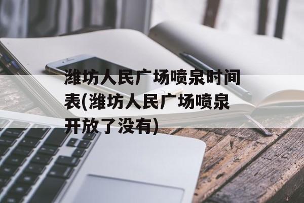 潍坊人民广场喷泉时间表(潍坊人民广场喷泉开放了没有)-第1张图片-