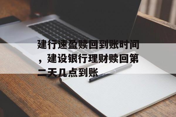 建行速盈赎回到账时间，建设银行理财赎回第二天几点到账-第1张图片-