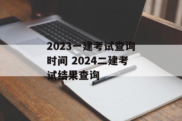 2023一建考试查询时间 2024二建考试结果查询-第1张图片-