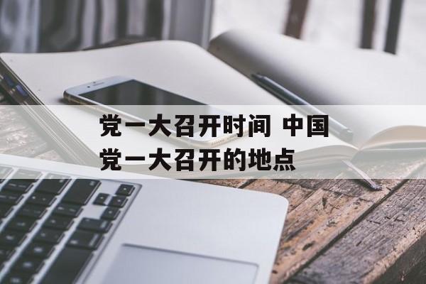 党一大召开时间 中国党一大召开的地点-第1张图片-