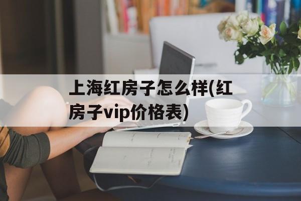 上海红房子怎么样(红房子vip价格表)-第1张图片-