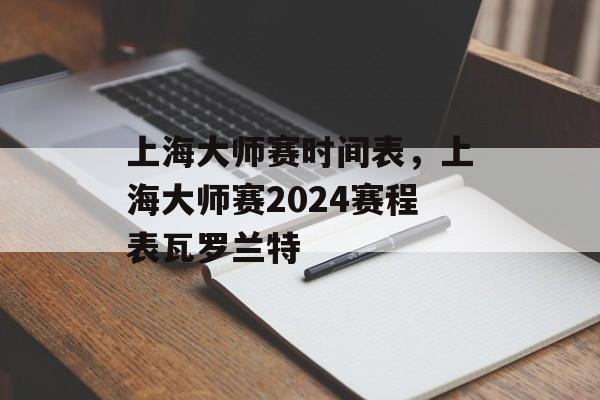 上海大师赛时间表，上海大师赛2024赛程表瓦罗兰特-第1张图片-