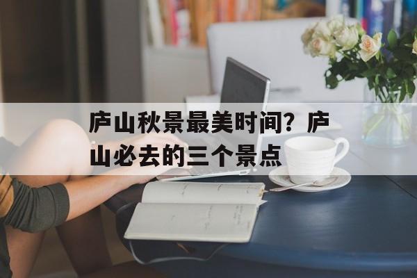 庐山秋景最美时间？庐山必去的三个景点-第1张图片-