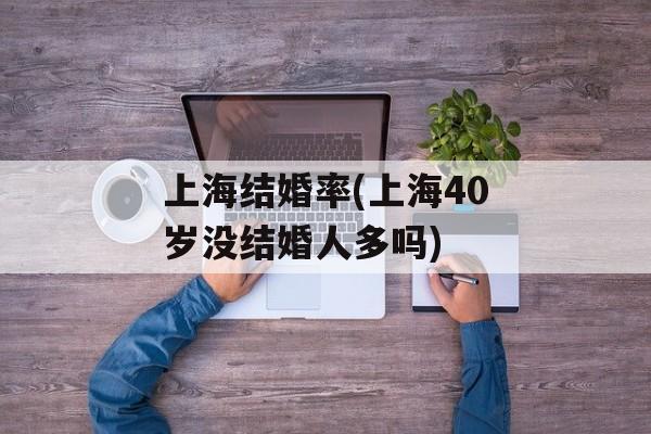 上海结婚率(上海40岁没结婚人多吗)-第1张图片-