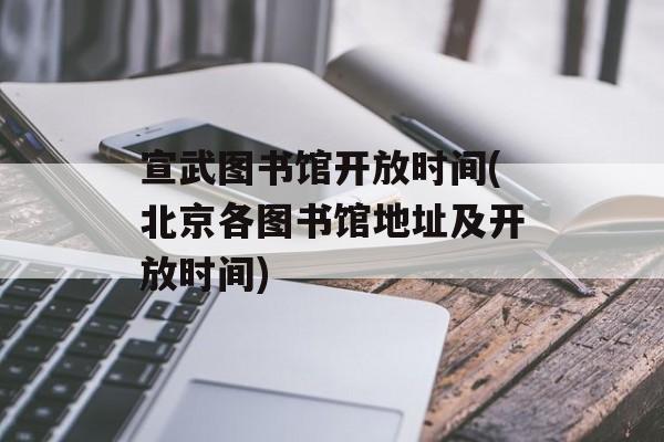 宣武图书馆开放时间(北京各图书馆地址及开放时间)-第1张图片-