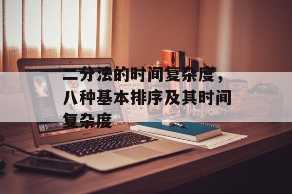 二分法的时间复杂度，八种基本排序及其时间复杂度-第1张图片-