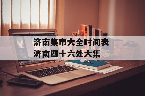 济南集市大全时间表 济南四十六处大集-第1张图片-