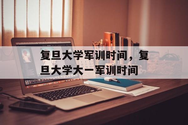 复旦大学军训时间，复旦大学大一军训时间-第1张图片-