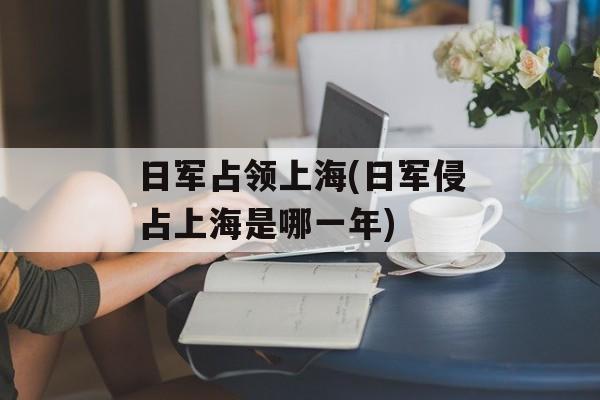 日军占领上海(日军侵占上海是哪一年)-第1张图片-