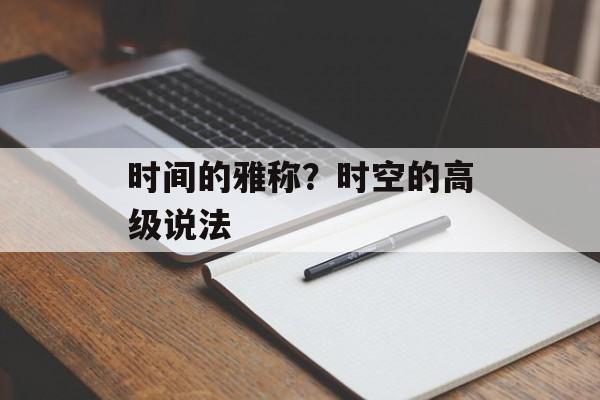 时间的雅称？时空的高级说法-第1张图片-