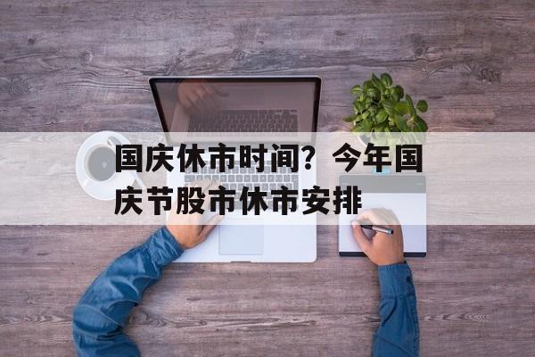 国庆休市时间？今年国庆节股市休市安排-第1张图片-