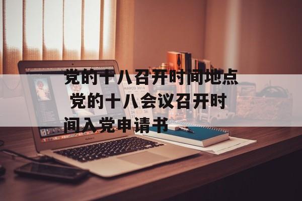 党的十八召开时间地点 党的十八会议召开时间入党申请书-第1张图片-