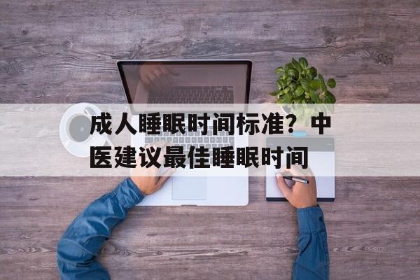 成人睡眠时间标准？中医建议最佳睡眠时间-第1张图片-