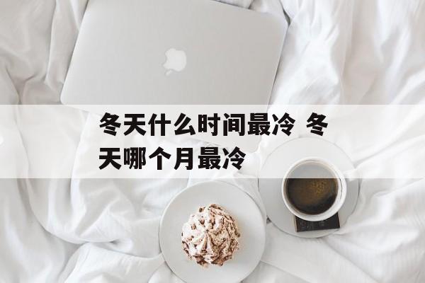 冬天什么时间最冷 冬天哪个月最冷-第1张图片-