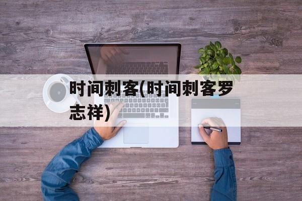 时间刺客(时间刺客罗志祥)-第1张图片-