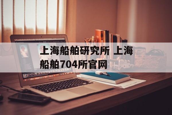 上海船舶研究所 上海船舶704所官网-第1张图片-